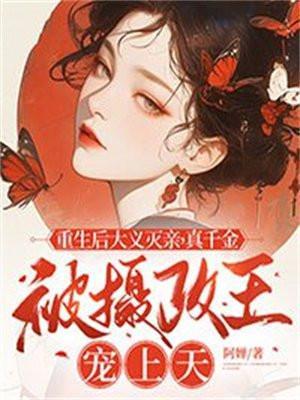 重生后大义灭亲,真千金被摄政王宠上天
