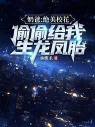 奶爸:绝美校花偷偷给我生龙凤胎
