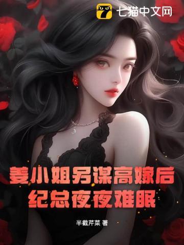 姜小姐另谋高嫁后,纪总夜夜难眠