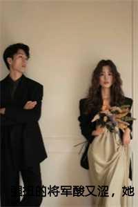 强扭的将军酸又涩,她不要了全文目录