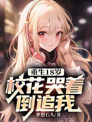 重生18岁:校花哭着倒追我