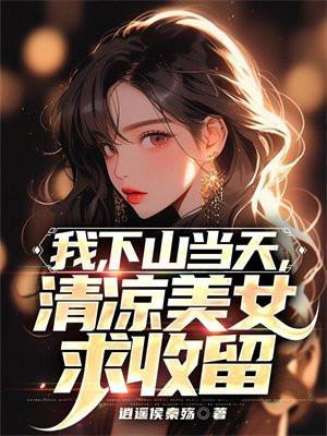 我,下山当天,清凉美女主动求爱