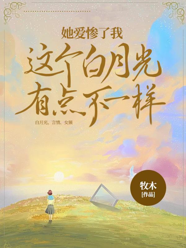 这个白月光有点不一样,她爱惨了我