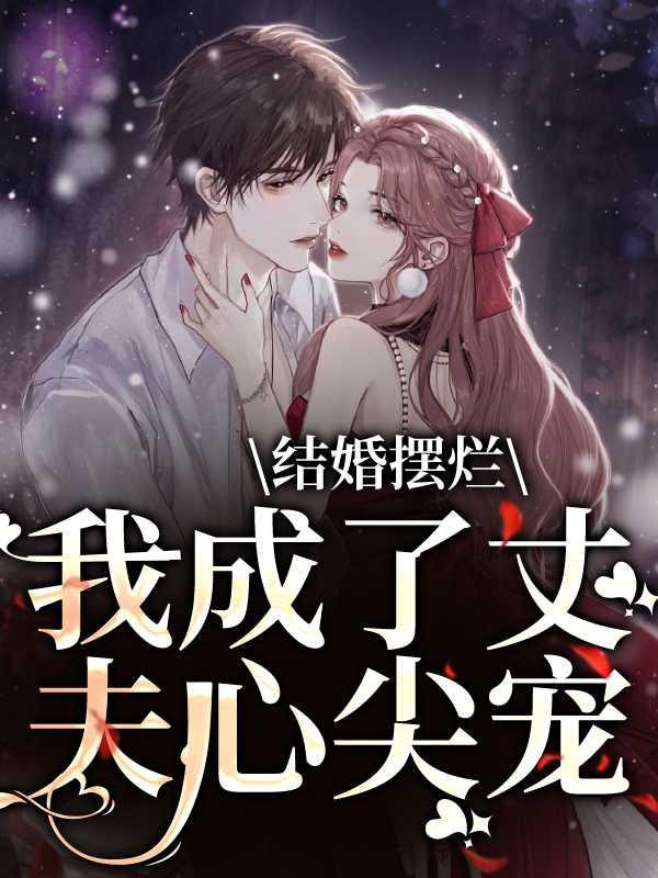 结婚摆烂,我成了丈夫心尖宠高口碑