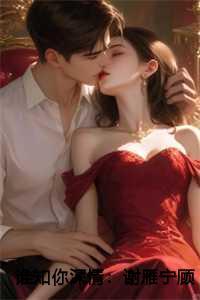 谁知你深情:谢雁宁顾长卿