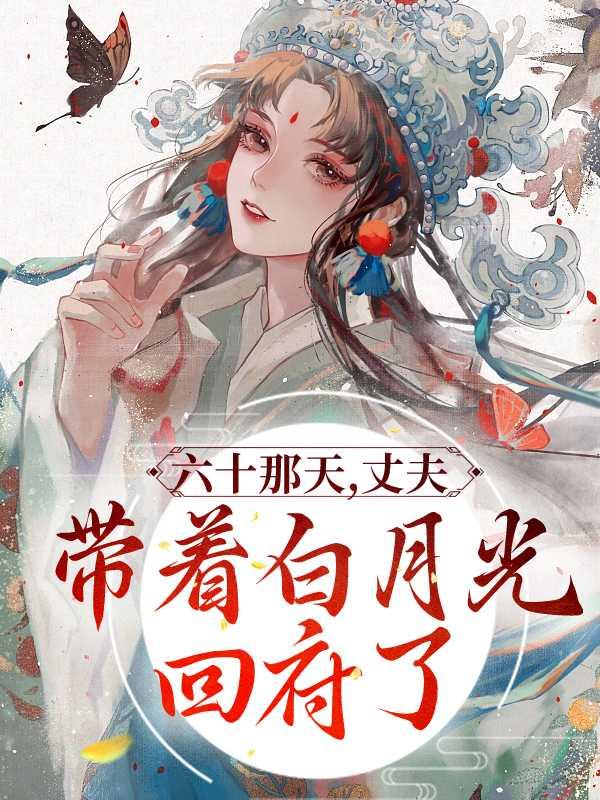 六十那天,丈夫带着白月光回府了精彩分享
