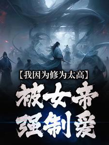 我因为修为太高，被女帝强制爱