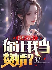 我都无敌了,你让我当赘婿?