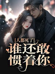 人都死了,谁还敢惯着你
