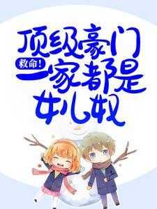 救命!顶级豪门一家都是女儿奴必读爽文