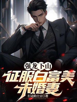 强龙下山,征服白富美未婚妻