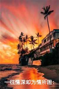 一往情深却为情所困:总是为情所困全文+后续