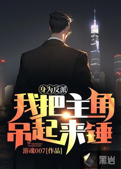 身为反派,我把主角吊起来锤