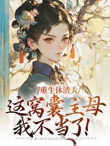 重生休渣夫,这窝囊主母我不当了!