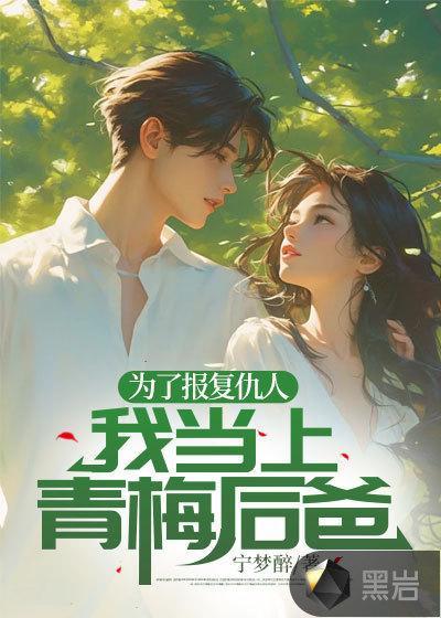 为了报复仇人,我当上青梅后爸
