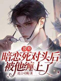 放弃暗恋死对头后,被他缠上了