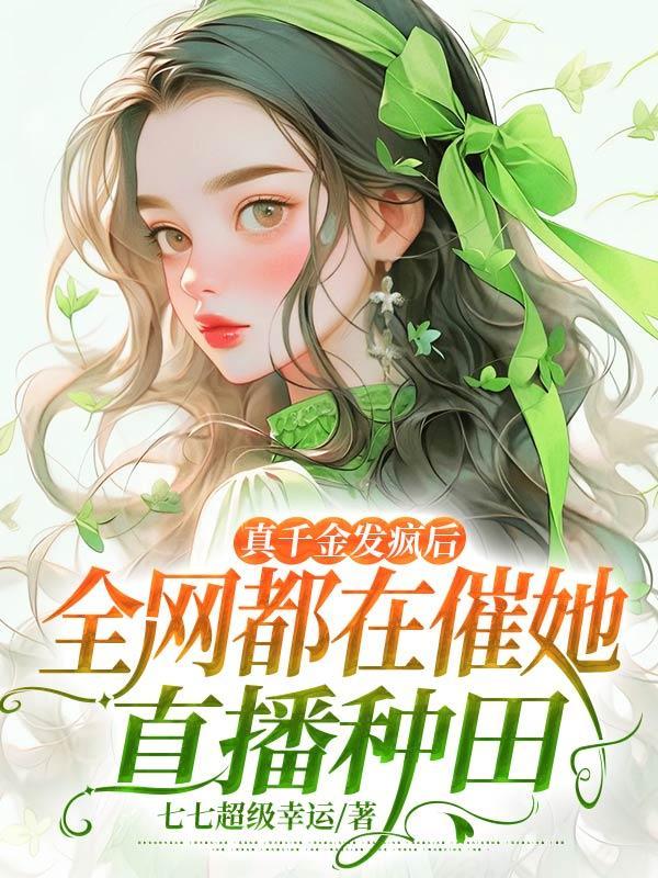 真千金发疯后,全网都在催她直播种田