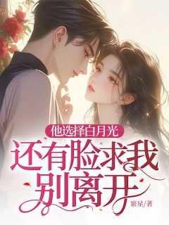 他选择白月光,还有脸求我别离开?