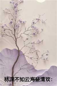 林深不知云海裴清欢:结局+番外