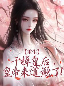 重生:干掉皇后,皇帝来道歉了!