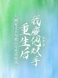 画家丈夫为救白月光害死我,重生后我废他双手
