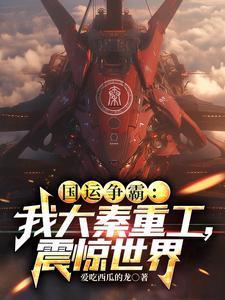 国运争霸:我大秦重工,震惊世界