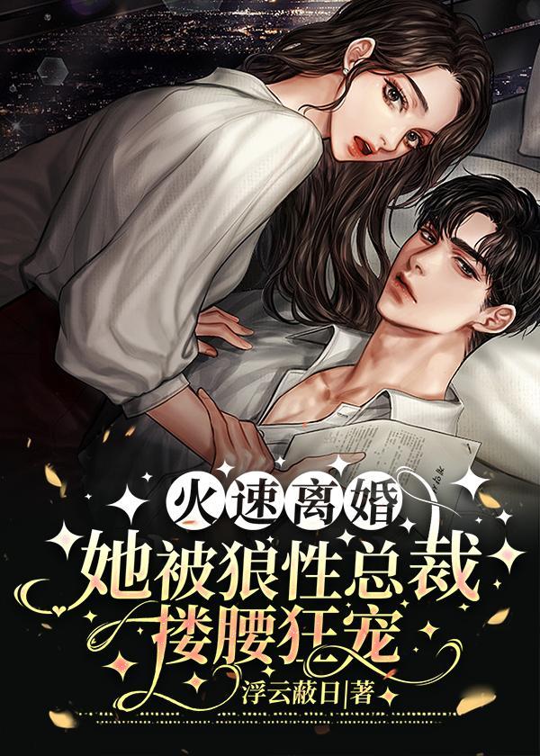 火速离婚,她被狼性总裁搂腰狂宠