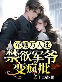 军嫂万人迷,禁欲军爷变疯批!
