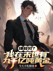 嫌我穷?我在末世有九千亿吨黄金