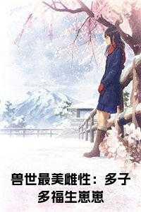 兽世最美雌性:多子多福生崽崽