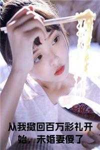 从我撤回百万彩礼开始,未婚妻傻了在线