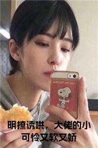 明撩诱哄,大佬的小可怜又软又娇免费