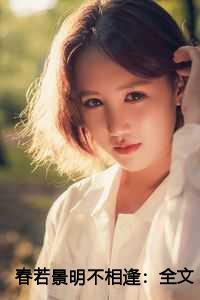春若景明不相逢:全文+番外+完结
