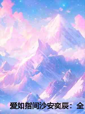 爱如指间沙安奕辰:全文+后续