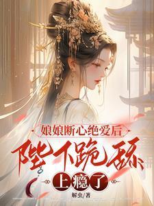 娘娘断心绝爱后,陛下跪舔上瘾了