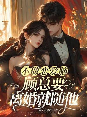 不做恋爱脑,顾总要离婚就随他