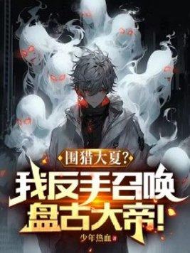 围猎大夏?我反手召唤盘古大帝!