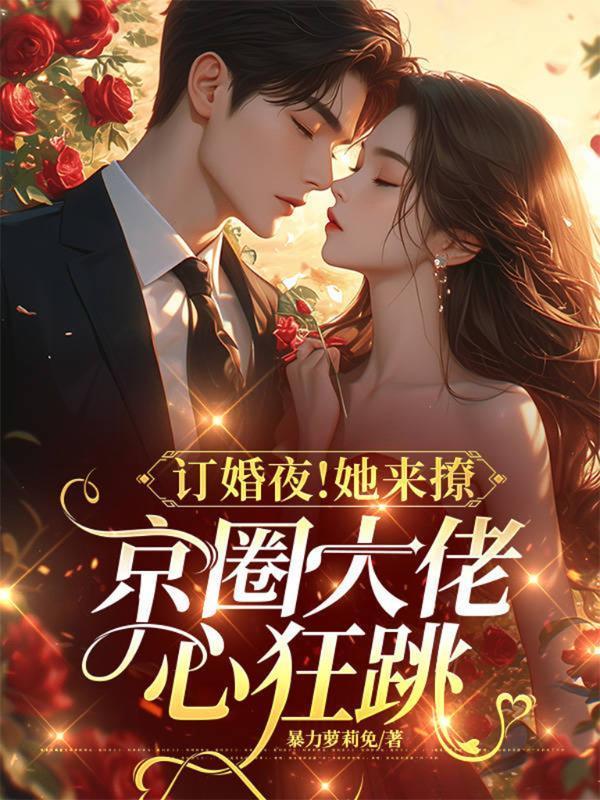 订婚夜!她来撩,京圈大佬心狂跳