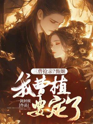 三曹抢亲?甄姬,我曹植要定了!