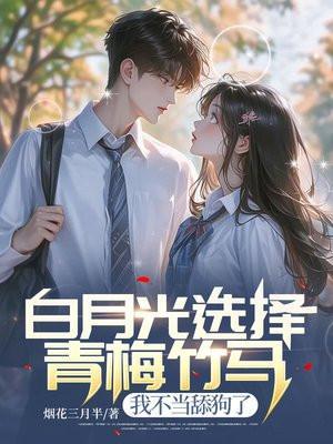 白月光选择青梅竹马,我不当舔狗了