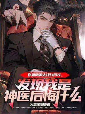 你要离婚去找白月光,发现我是神医后悔什么
