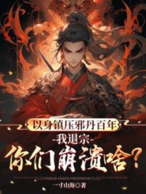 以身镇压邪丹百年,我退宗你们崩溃啥?