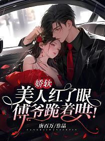 娇软美人红了眼,傅爷跪着哄!