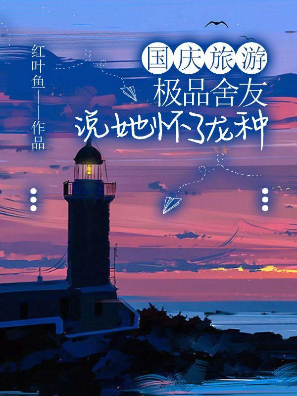 国庆旅游，极品舍友说她怀了龙种