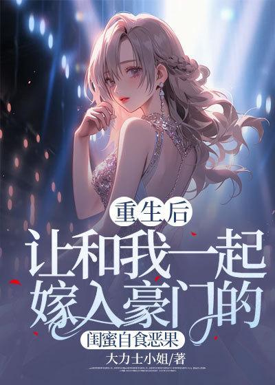 重生后,让和我一起嫁入豪门的闺蜜自食恶果