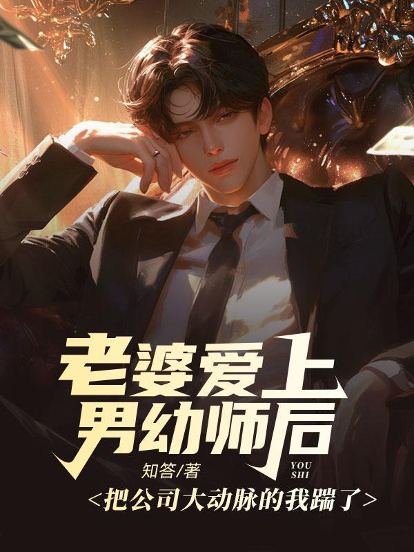老婆爱上男幼师后,把公司大动脉的我踹了