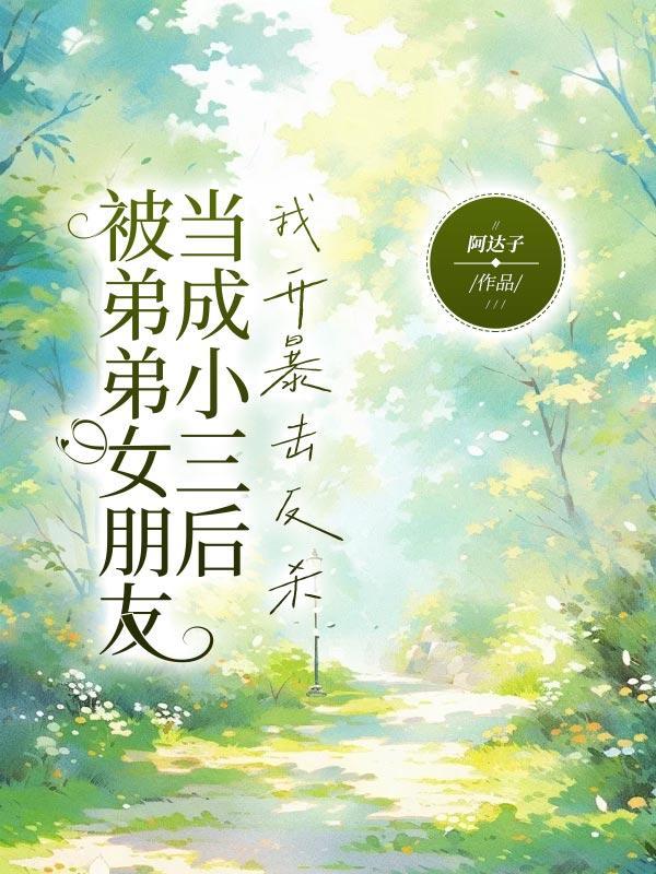 被弟弟女朋友当成小三后,我开暴击反杀