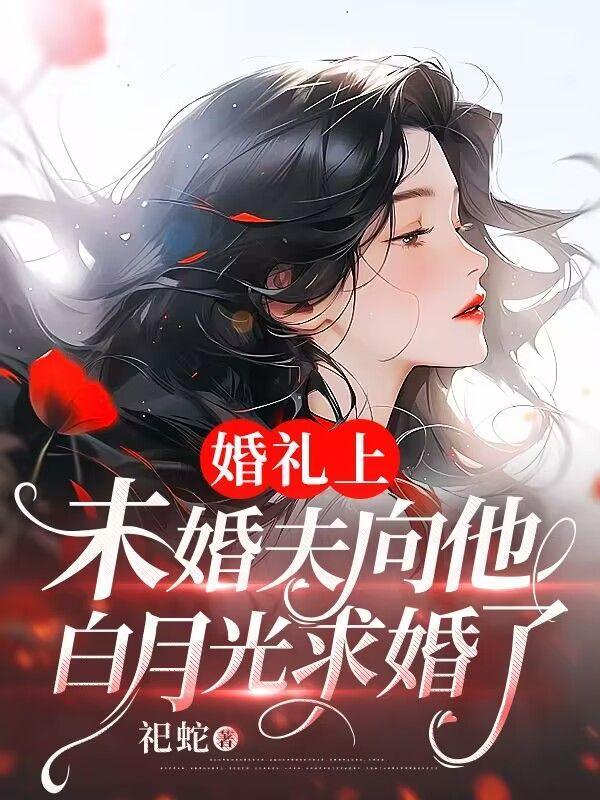 婚礼上,未婚夫向他白月光求婚了