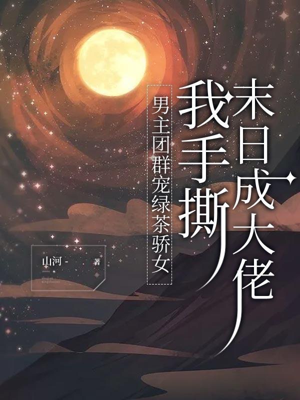 男主团群宠绿茶骄女,我手撕末日成大佬
