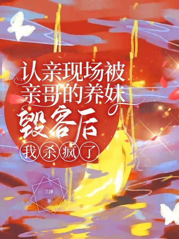 认亲现场被亲哥的养妹毁容后,我杀疯了